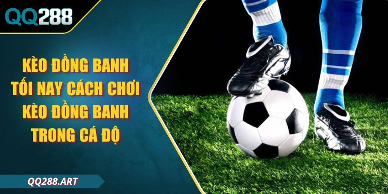 Kèo Đồng Banh Tối Nay Cách Chơi Kèo Đồng Banh Trong Cá Độ